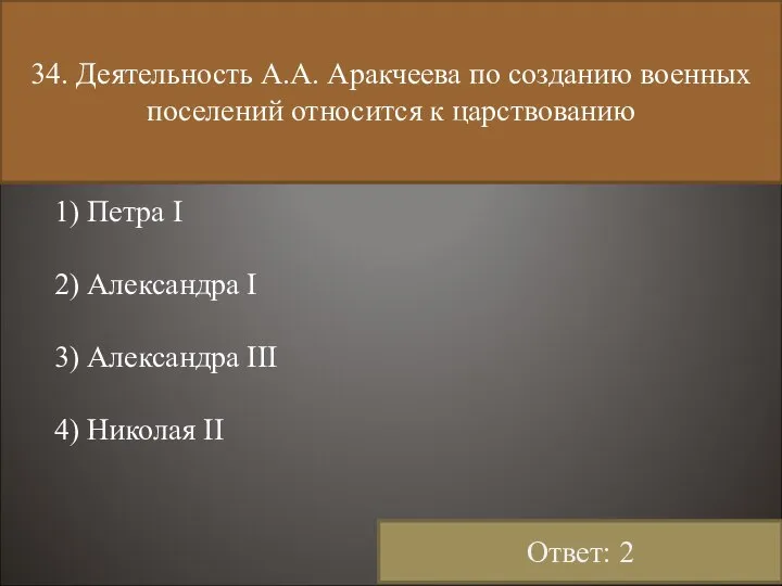 34. Деятельность А.А. Аракчеева по созданию военных поселений относится к царствованию