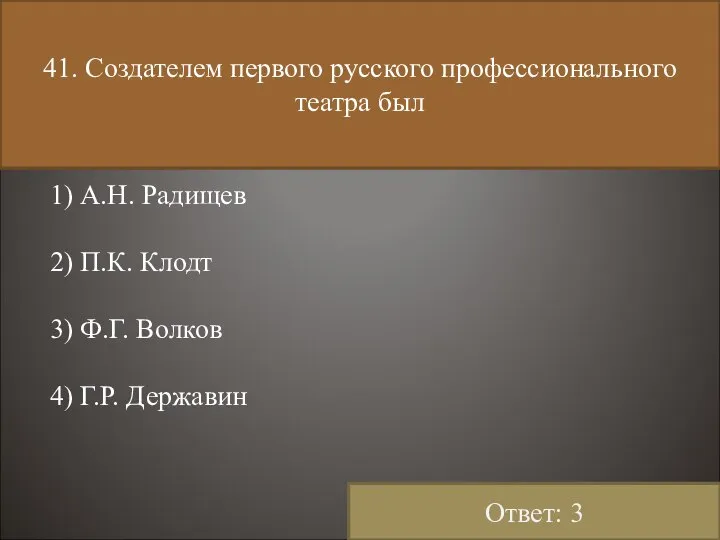 41. Создателем первого русского профессионального театра был 1) А.Н. Радищев 2)