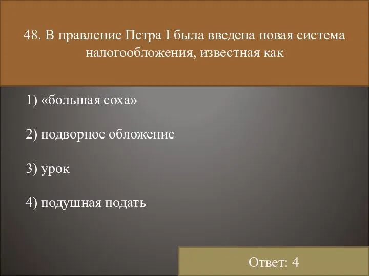 48. В правление Петра I была введена новая система налогообложения, известная