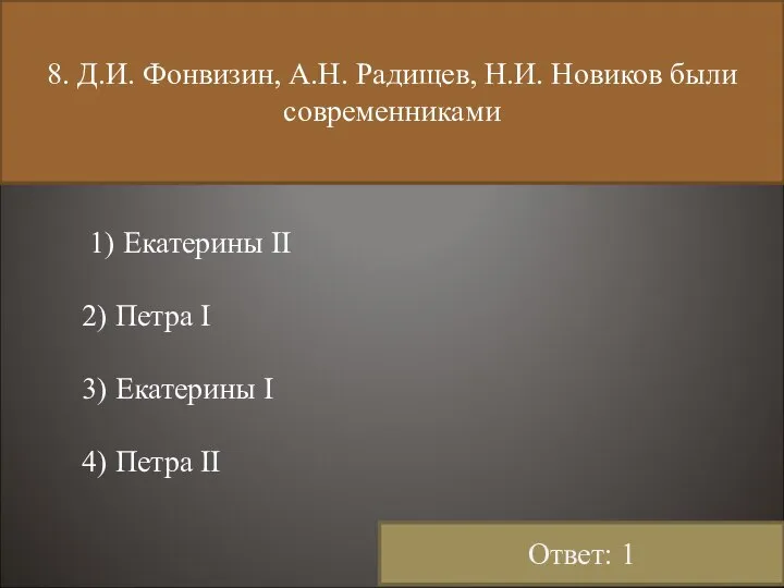 8. Д.И. Фонвизин, А.Н. Радищев, Н.И. Новиков были современниками 1) Екатерины