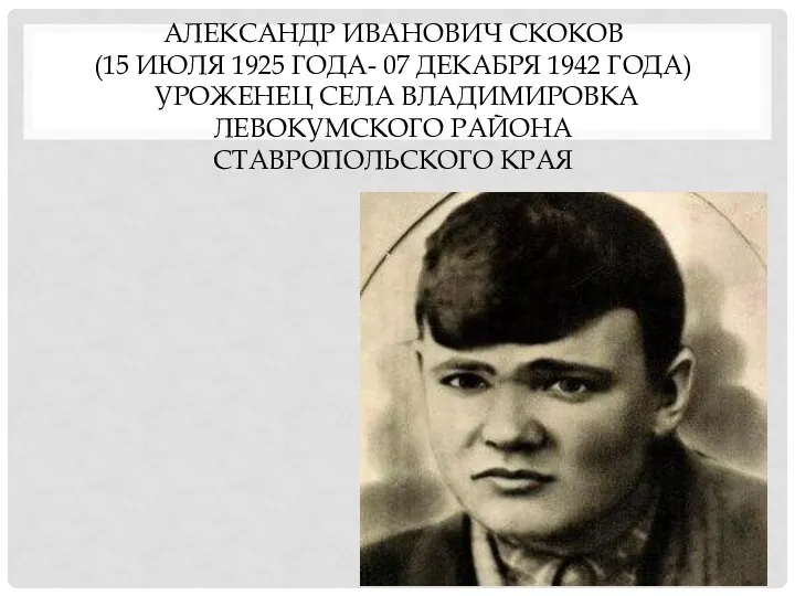 АЛЕКСАНДР ИВАНОВИЧ СКОКОВ (15 ИЮЛЯ 1925 ГОДА- 07 ДЕКАБРЯ 1942 ГОДА)