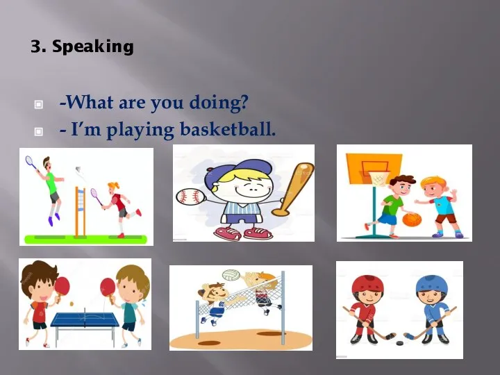 3. Speaking -What are you doing? - I’m playing basketball.