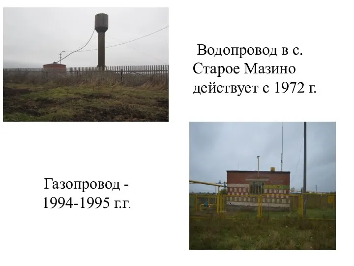 Водопровод в с.Старое Мазино действует с 1972 г. Газопровод - 1994-1995 г.г.