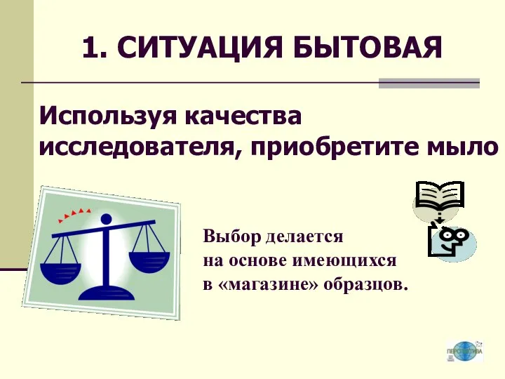 Используя качества исследователя, приобретите мыло Выбор делается на основе имеющихся в «магазине» образцов. 1. СИТУАЦИЯ БЫТОВАЯ