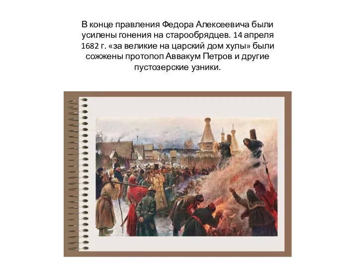 В конце правления Федора Алексеевича были усилены гонения на старообрядцев. 14