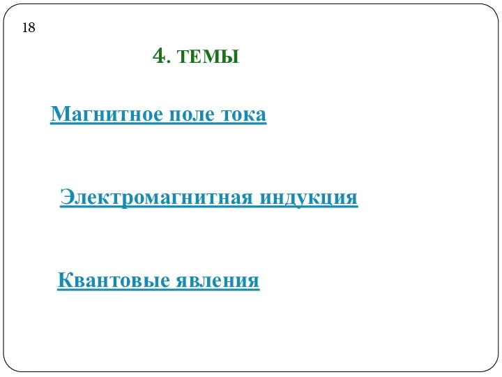 4. ТЕМЫ Магнитное поле тока Электромагнитная индукция Квантовые явления 18