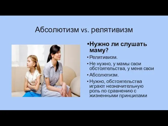 Абсолютизм vs. релятивизм Нужно ли слушать маму? Релятивизм. Не нужно, у