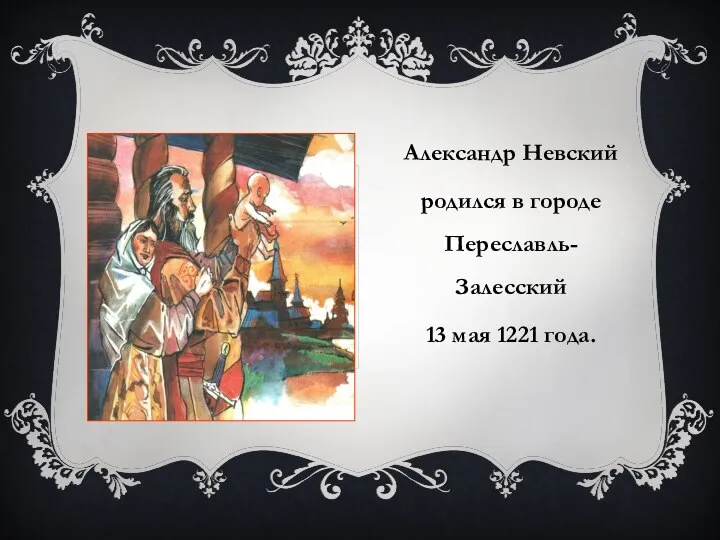 Александр Невский родился в городе Переславль-Залесский 13 мая 1221 года.