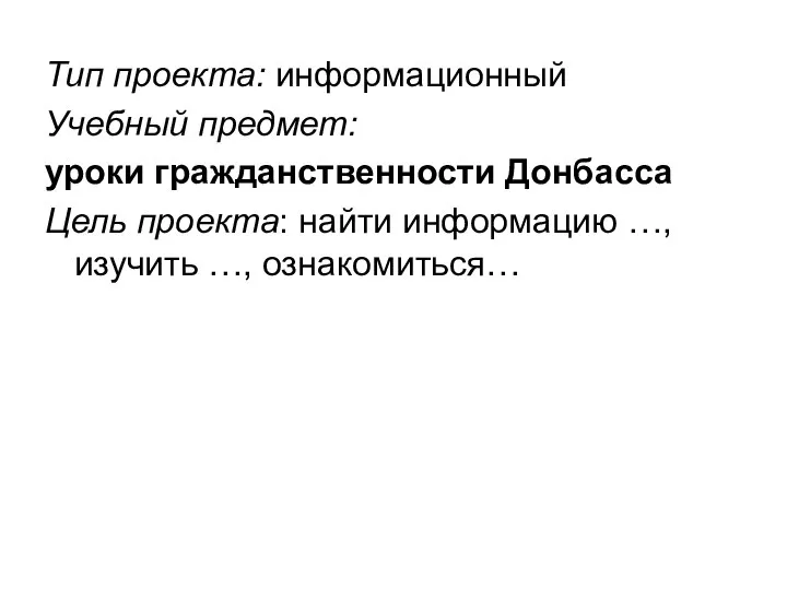 Тип проекта: информационный Учебный предмет: уроки гражданственности Донбасса Цель проекта: найти информацию …, изучить …, ознакомиться…