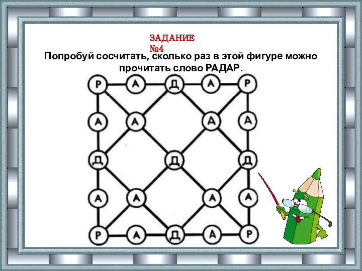 ЗАДАНИЕ №4 Попробуй сосчитать, сколько раз в этой фигуре можно прочитать слово РАДАР.