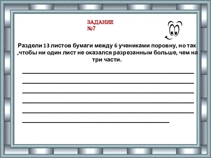 ЗАДАНИЕ №7 Раздели 13 листов бумаги между 6 учениками поровну, но