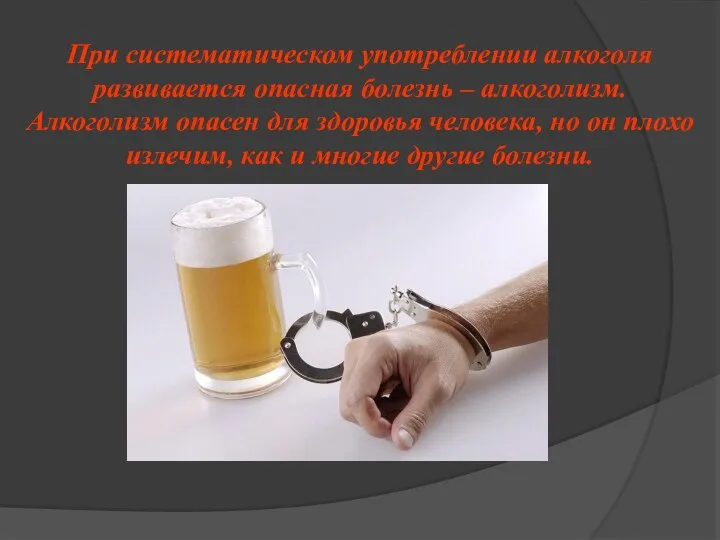 При систематическом употреблении алкоголя развивается опасная болезнь – алкоголизм. Алкоголизм опасен