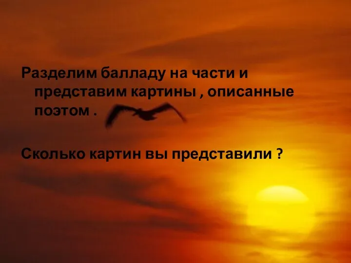 Разделим балладу на части и представим картины , описанные поэтом . Сколько картин вы представили ?