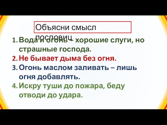 Объясни смысл пословиц Вода и огонь – хорошие слуги, но страшные