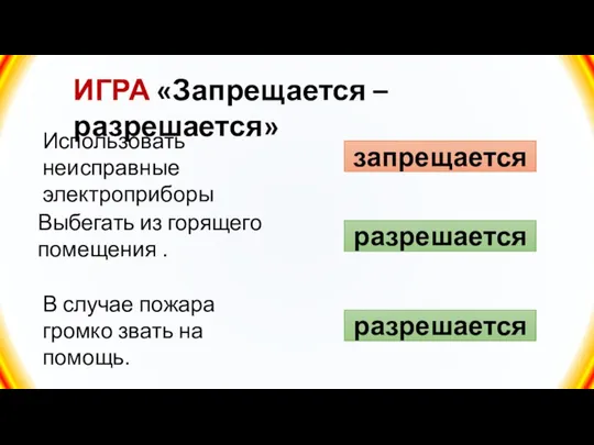 ИГРА «Запрещается – разрешается» Выбегать из горящего помещения . запрещается Использовать