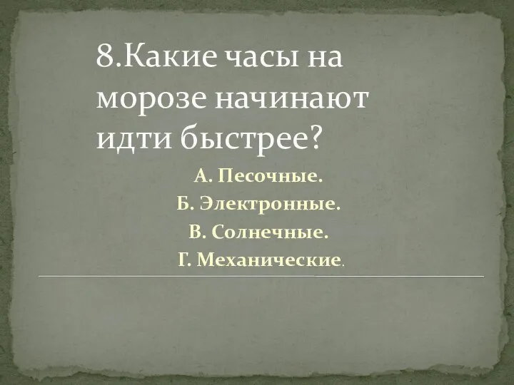 8.Какие часы на морозе начинают идти быстрее? А. Песочные. Б. Электронные. В. Солнечные. Г. Механические.