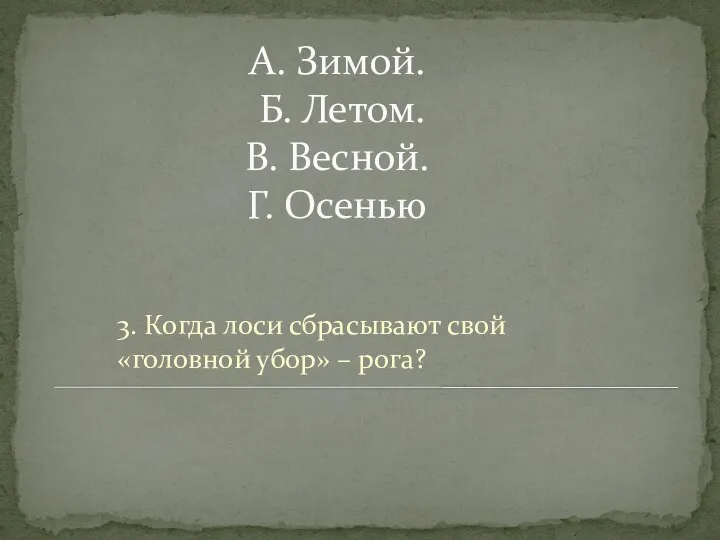 А. Зимой. Б. Летом. В. Весной. Г. Осенью 3. Когда лоси