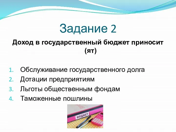 Задание 2 Доход в государственный бюджет приносит(ят) Обслуживание государственного долга Дотации