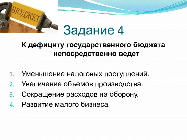 Задание 4 К дефициту государственного бюджета непосредственно ведет Уменьшение налоговых поступлений.