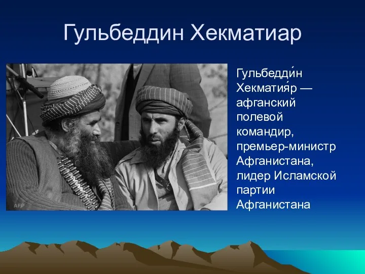 Гульбеддин Хекматиар Гульбедди́н Хекматия́р — афганский полевой командир, премьер-министр Афганистана, лидер Исламской партии Афганистана