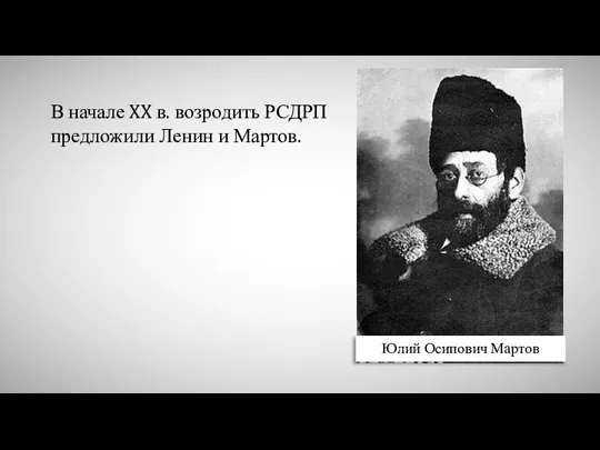 Юлий Осипович Мартов В начале XX в. возродить РСДРП предложили Ленин и Мартов.