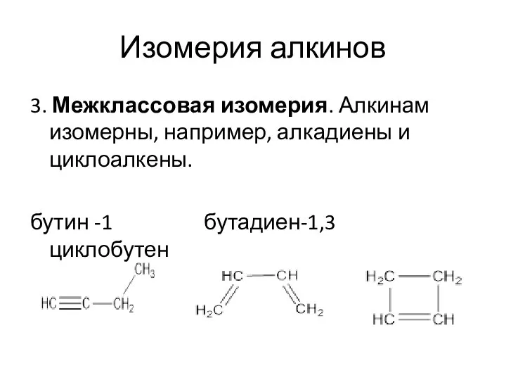 Изомерия алкинов 3. Межклассовая изомерия. Алкинам изомерны, например, алкадиены и циклоалкены. бутин -1 бутадиен-1,3 циклобутен