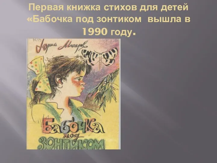 Первая книжка стихов для детей «Бабочка под зонтиком вышла в 1990 году.