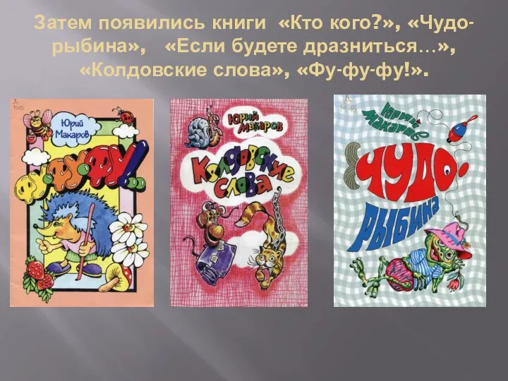 Затем появились книги «Кто кого?», «Чудо-рыбина», «Если будете дразниться…», «Колдовские слова», «Фу-фу-фу!».