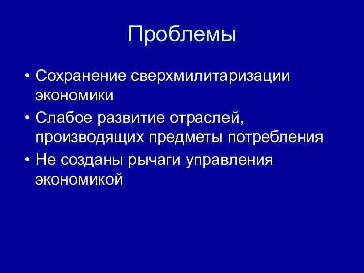 Проблемы Сохранение сверхмилитаризации экономики Слабое развитие отраслей, производящих предметы потребления Не созданы рычаги управления экономикой