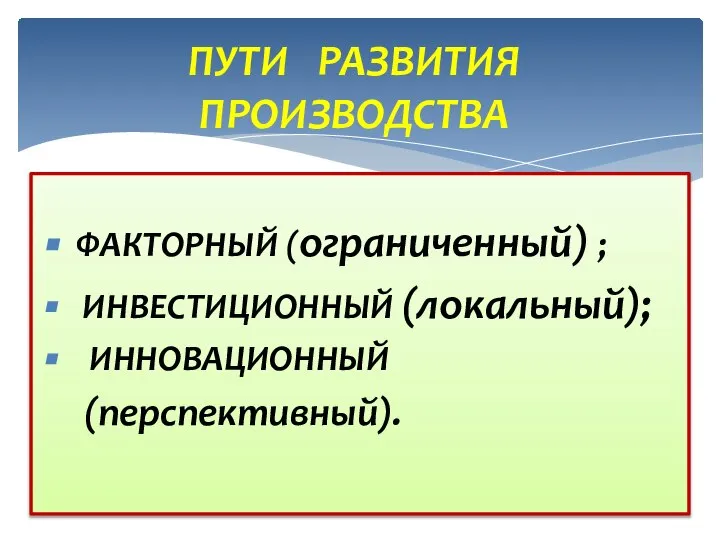 ФАКТОРНЫЙ (ограниченный) ; ИНВЕСТИЦИОННЫЙ (локальный); ИННОВАЦИОННЫЙ (перспективный). ПУТИ РАЗВИТИЯ ПРОИЗВОДСТВА