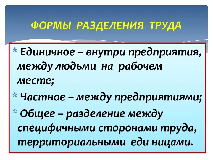 ФОРМЫ РАЗДЕЛЕНИЯ ТРУДА Единичное – внутри предприятия, между людьми на рабочем