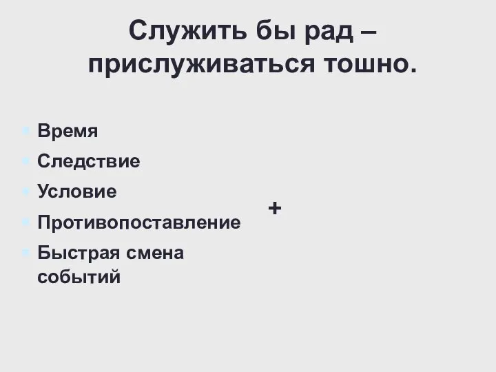 Служить бы рад – прислуживаться тошно. Время Следствие Условие Противопоставление Быстрая смена событий +