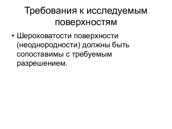 Требования к исследуемым поверхностям Шероховатости поверхности (неоднородности) должны быть сопоставимы с требуемым разрешением.