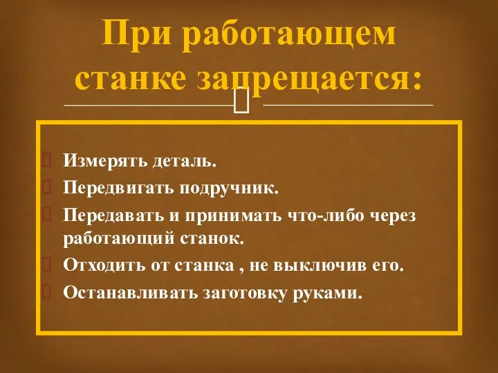 Измерять деталь. Передвигать подручник. Передавать и принимать что-либо через работающий станок.