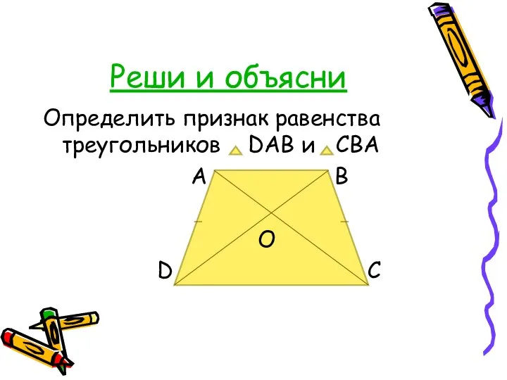 Реши и объясни Определить признак равенства треугольников DAB и CBA A B O D C