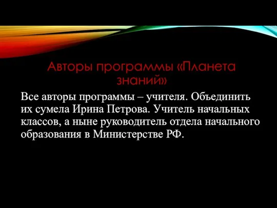 Авторы программы «Планета знаний» Все авторы программы – учителя. Объединить их