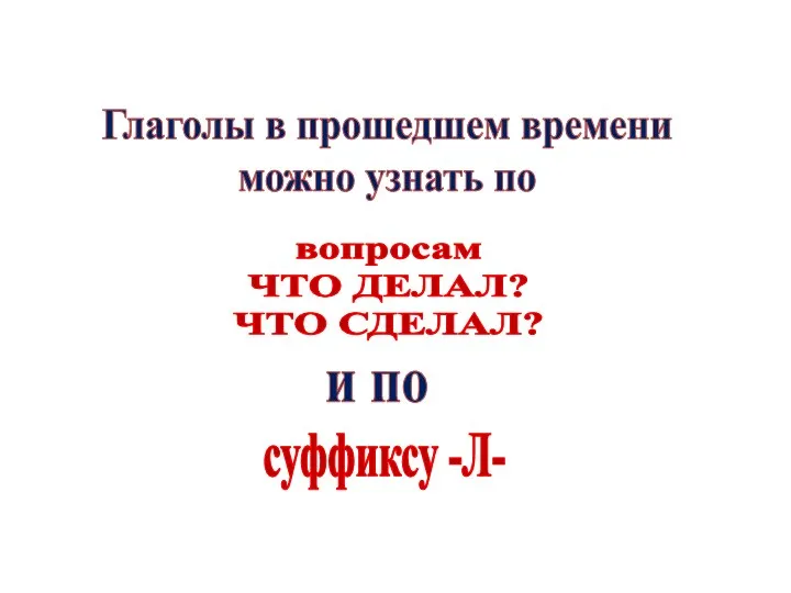 Глаголы в прошедшем времени можно узнать по вопросам ЧТО ДЕЛАЛ? ЧТО СДЕЛАЛ? и по суффиксу -Л-