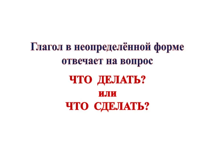 Глагол в неопределённой форме отвечает на вопрос ЧТО ДЕЛАТЬ? или ЧТО СДЕЛАТЬ?