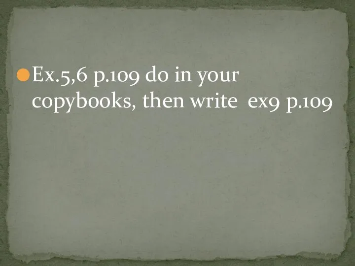 Ex.5,6 p.109 do in your copybooks, then write ex9 p.109