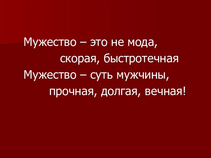 Мужество – это не мода, скорая, быстротечная Мужество – суть мужчины, прочная, долгая, вечная!