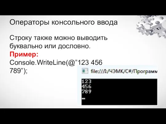 Операторы консольного ввода Строку также можно выводить буквально или дословно. Пример: Console.WriteLine(@”123 456 789”);