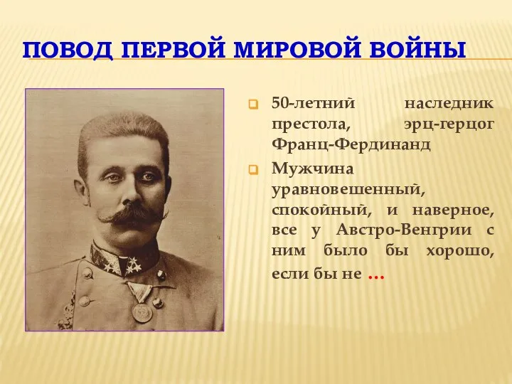 ПОВОД ПЕРВОЙ МИРОВОЙ ВОЙНЫ 50-летний наследник престола, эрц-герцог Франц-Фердинанд Мужчина уравновешенный,