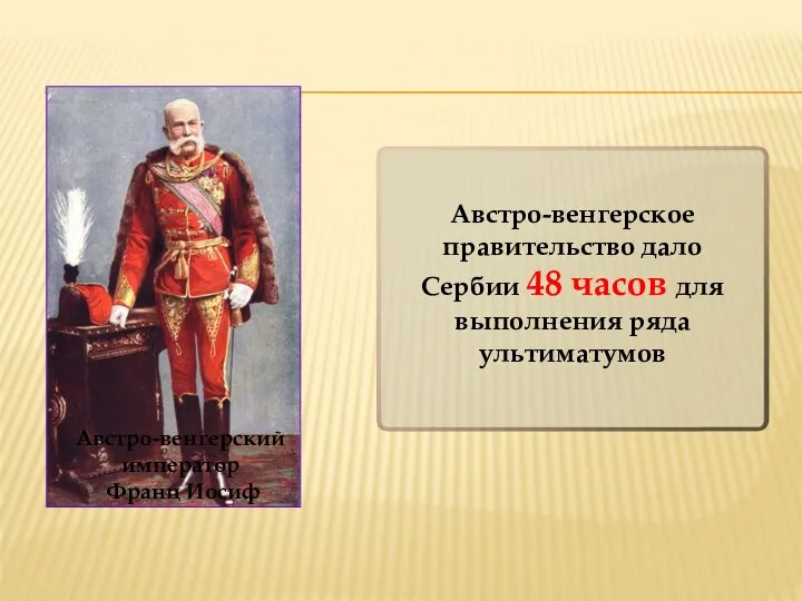 Австро-венгерское правительство дало Сербии 48 часов для выполнения ряда ультиматумов Австро-венгерский император Франц Иосиф