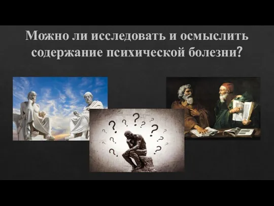 Можно ли исследовать и осмыслить содержание психической болезни?