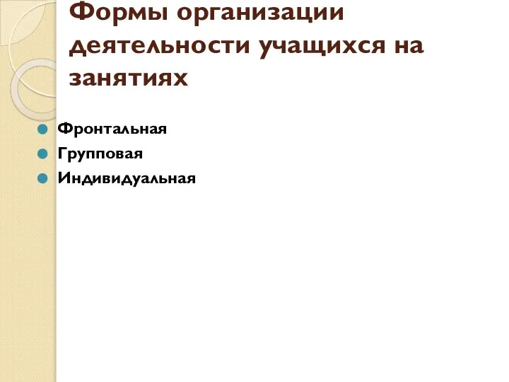 Формы организации деятельности учащихся на занятиях Фронтальная Групповая Индивидуальная