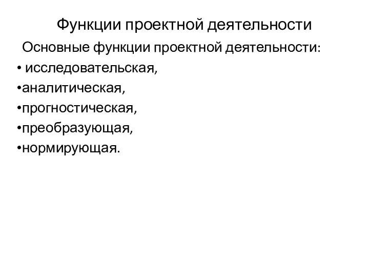 Функции проектной деятельности Основные функции проектной деятельности: исследовательская, аналитическая, прогностическая, преобразующая, нормирующая.