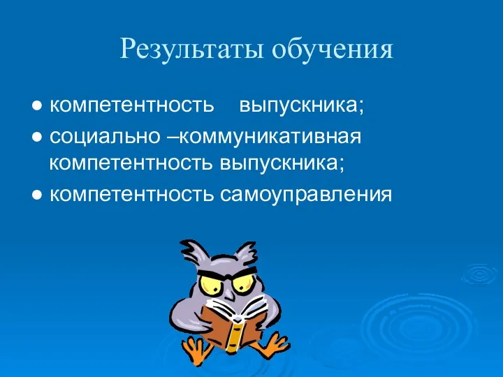 Результаты обучения ● компетентность выпускника; ● социально –коммуникативная компетентность выпускника; ● компетентность самоуправления