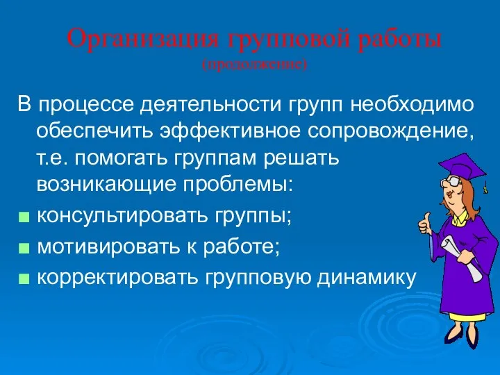 Организация групповой работы (продолжение) В процессе деятельности групп необходимо обеспечить эффективное