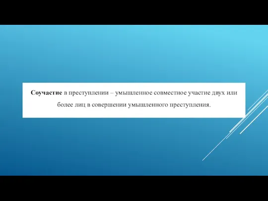 Соучастие в преступлении – умышленное совместное участие двух или более лиц в совершении умышленного преступления.