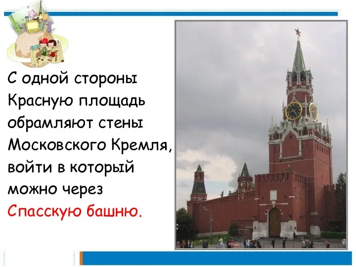 С одной стороны Красную площадь обрамляют стены Московского Кремля, войти в который можно через Спасскую башню.